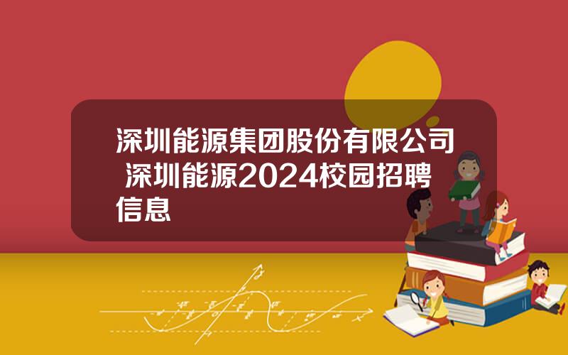 深圳能源集团股份有限公司 深圳能源2024校园招聘信息